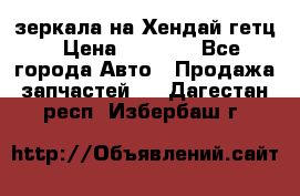 зеркала на Хендай гетц › Цена ­ 2 000 - Все города Авто » Продажа запчастей   . Дагестан респ.,Избербаш г.